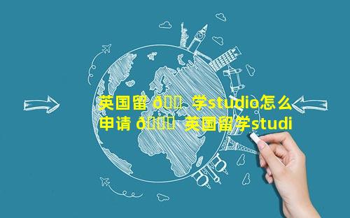 英国留 🐠 学studio怎么申请 🐈  英国留学studio和ensuite